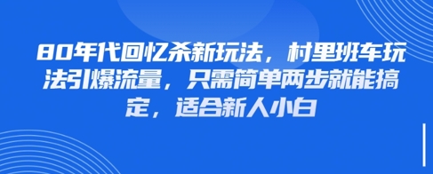 80年代回忆杀新玩法，村里班车玩法引爆流量，只需简单两步就能搞定，适合新人小白-九零网创