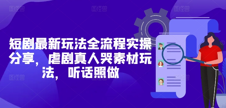 短剧最新玩法全流程实操分享，虐剧真人哭素材玩法，听话照做-九零网创