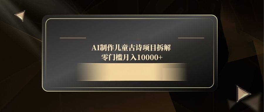 AI制作儿童古诗项目拆解，零门槛月入10000+-九零网创