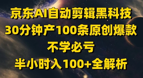 京东AI自动剪辑黑科技，30分钟产100条原创爆款，不学必亏！半小时入100+全解析-九零网创