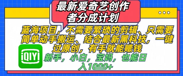 最新爱奇艺创作者分成计划，不需要繁琐的剪辑，只需要简单动手搬运，一键过原创，有手就能做-九零网创