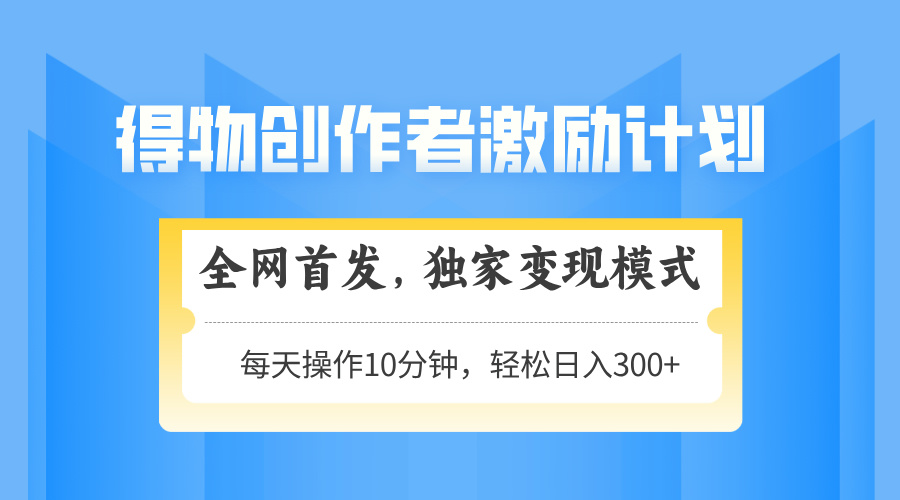 得物创作者激励，变现模式，轻松上手，日入300+可矩阵，可放大-九零网创