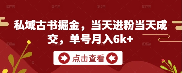 私域古书掘金，当天进粉当天成交，单号月入6k+-九零网创