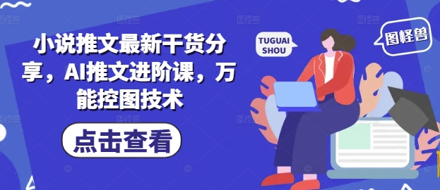 小说推文最新干货分享，AI推文进阶课，万能控图技术-九零网创