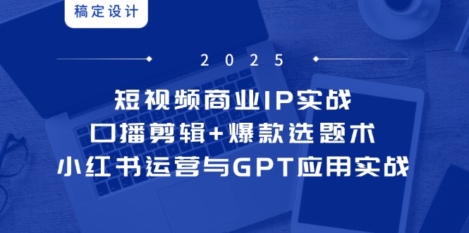 短视频商业IP实战6期：口播剪辑+爆款选题术，小红书运营与GPT应用实战-九零网创