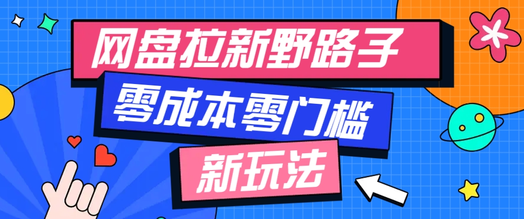 一个人也能操作的网盘拉新野路子玩法，零成本零门槛多种变现方式，轻松月入万元-九零网创