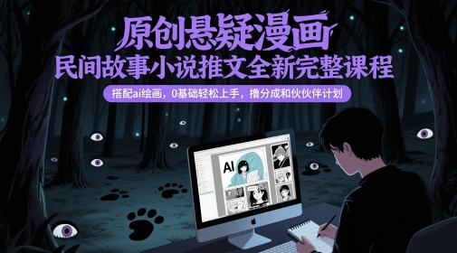 原创悬疑漫画民间故事小说推文全新完整课程， 搭配ai绘画，0基础轻松上手，撸分成和伙伴计划-九零网创