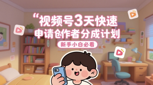 视频号3天快速申请创作者分成计划，新手小白必看-九零网创