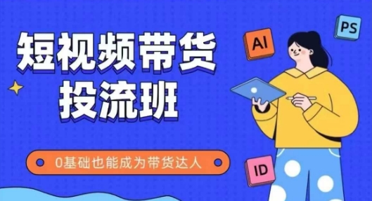抖音快手短视频带货投流班，详细又全面的抖音快手带货实操课，零基础也能成为带货达人-九零网创