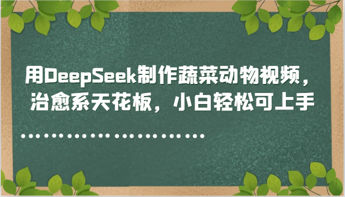 用DeepSeek制作蔬菜动物视频，治愈系天花板，小白轻松可上手-九零网创