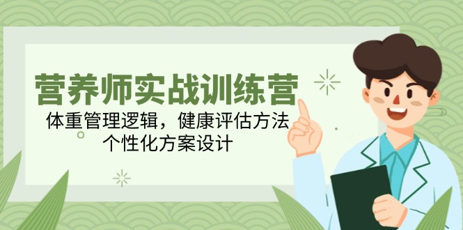 营养师实战训练营，体重管理逻辑，健康评估方法，个性化方案设计-九零网创