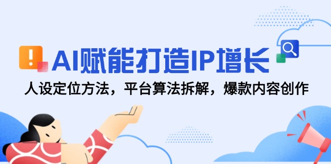 AI赋能打造IP增长，人设定位方法，平台算法拆解，爆款内容创作-九零网创