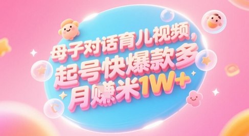 AI生成母子对话育儿类视频，起号快爆款多，小白宝妈轻松学，多渠道变现，月入1W+-九零网创