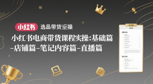 小红书电商带货课程实操：基础篇-选品篇-店铺篇-笔记内容篇-直播篇-九零网创