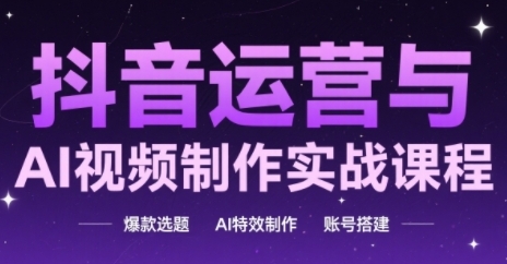 抖音运营与AI视频制作实战课程，爆款选题-AI特效制作-账号搭建-九零网创