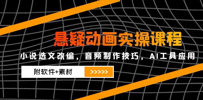 悬疑动画实操课程，小说选文改编，音频制作技巧，AI工具应用(附软件+素材-九零网创