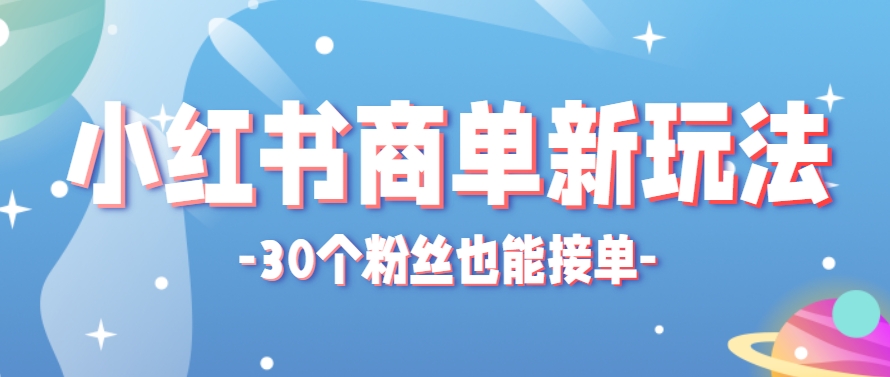 小红书商单新玩法，30个粉丝也能接单，一个月接三单赚了150+！适合新手小白操作-九零网创