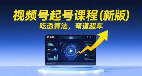 视频号起号课程(新版)，吃透算法，弯道超车-九零网创