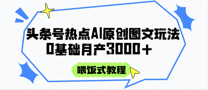 头条号热点AI图文攻略，喂饭式教程+0基础月产3000+-九零网创