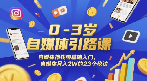 0-3岁自媒体引路课，自媒体挣钱零基础入门，自媒体月入2W的23个秘法-九零网创