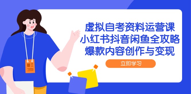 虚拟自考资料运营课，小红书抖音闲鱼全攻略，爆款内容创作与变现-九零网创