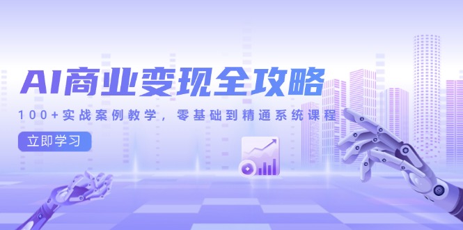 AI商业变现全攻略，100+实战案例教学，零基础到精通系统课程-九零网创