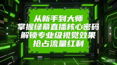 从新手到大师，掌握绿幕直播核心密码，解锁专业级视觉效果，抢占流量红利-九零网创