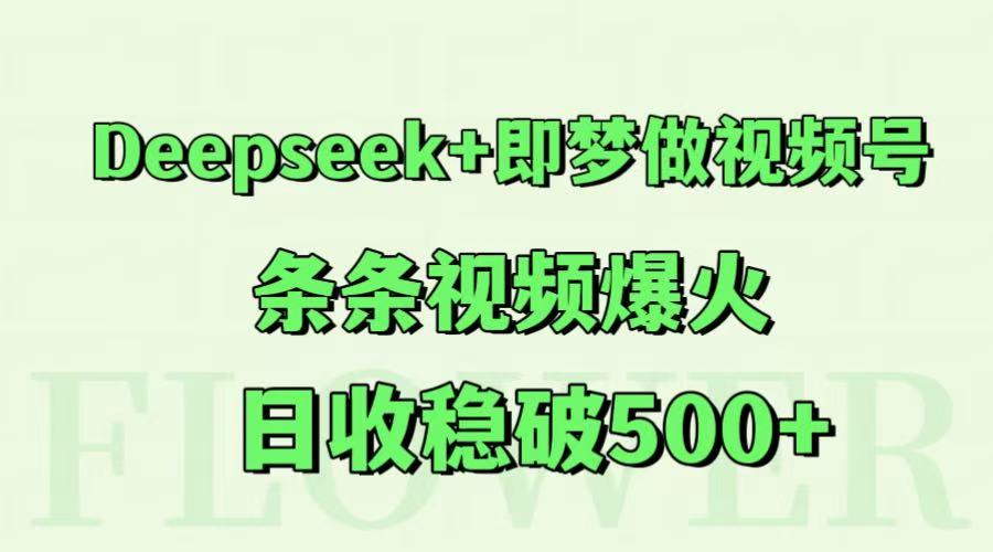 Deepseek+即梦做视频号，条条视频爆火，日收稳破500+-九零网创