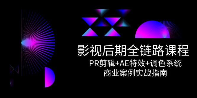 影视后期全链路课程，PR剪辑+AE特效+调色系统，商业案例实战指南-九零网创