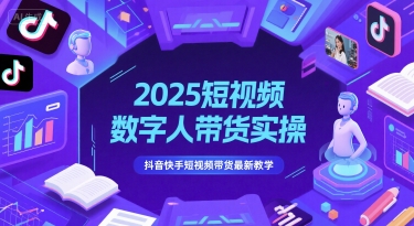 2025短视频数字人带货实操，抖音快手短视频带货最新教学-九零网创