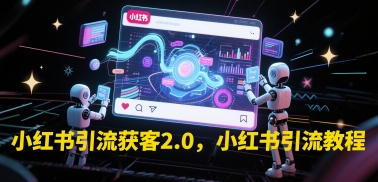 小红书引流获客2.0，小红书引流教程-九零网创