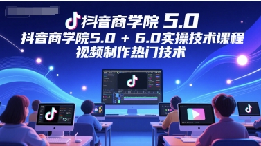 抖音商学院5.0+6.0实操技术课程，视频制作热门技术-九零网创