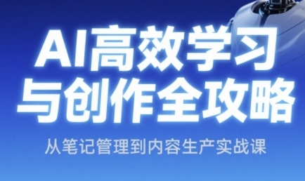 AI高效学习与创作全攻略，从笔记管理到内容生产实战课-九零网创