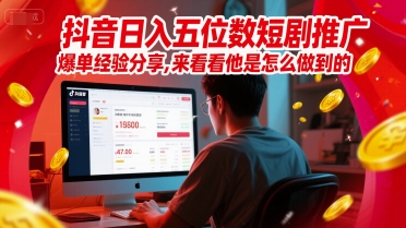 抖音日入五位数短剧推广爆单经验分享，来看看他是怎么做到的？-九零网创
