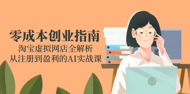 零成本创业指南：淘宝虚拟网店全解析，从注册到盈利的AI实战课-九零网创