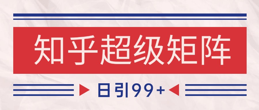 知乎超级矩阵玩法引流高质量精准粉SEO覆盖 日变现4000+-九零网创