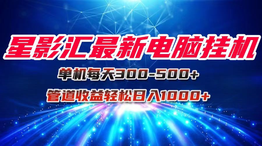 星影汇最新电脑挂机单机每天300+团队管道收益轻松日入1000+-九零网创