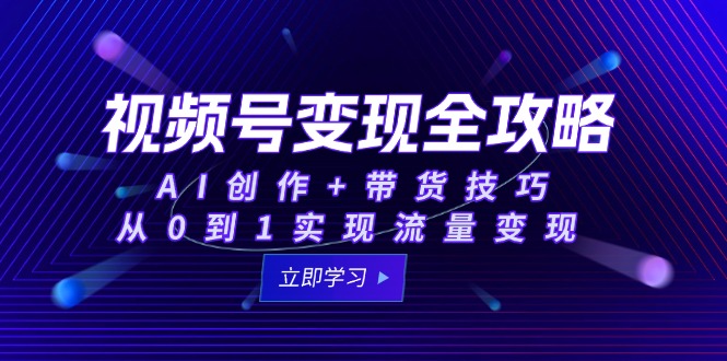视频号变现全攻略：AI创作+带货技巧，从0到1实现流量变现-九零网创