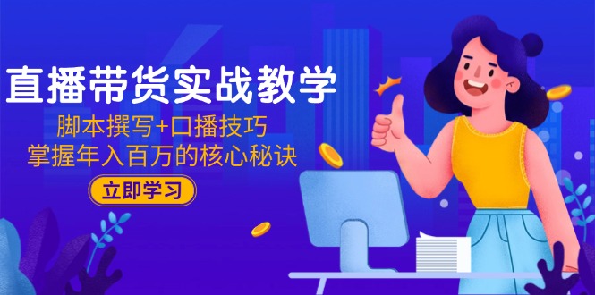 直播带货实战教学：脚本撰写+口播技巧，掌握年入百万的核心秘诀-九零网创