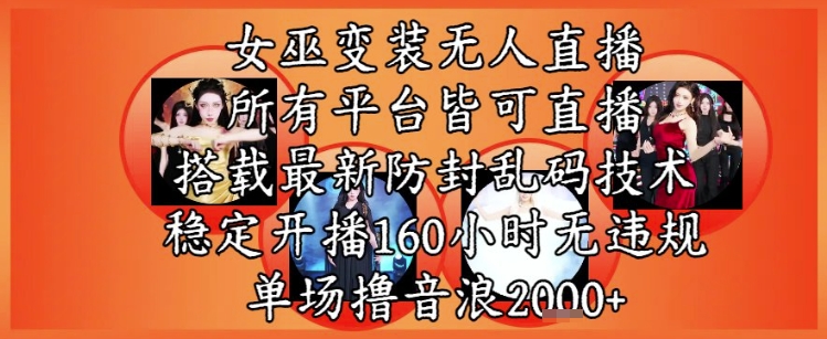女巫变装直播最新玩法，所有直播平台皆可操作，稳定开播160小时无违规，单场撸音浪2k+-九零网创