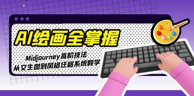 AI绘画全掌握：Midjourney高阶技法，从文生图到风格迁移系统教学-九零网创