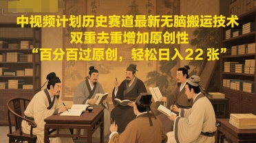 中视频计划历史赛道最新无脑搬运技术，双重去重增加原创性，百分百过原创，轻松日入2张-九零网创