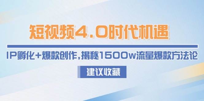 短视频4.0时代机遇：IP孵化+爆款创作，揭秘1500w流量爆款方法论-九零网创