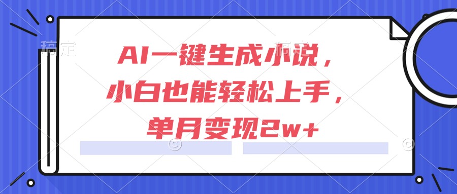 AI一键生成小说，小白也能轻松上手，单月变现2w+-九零网创
