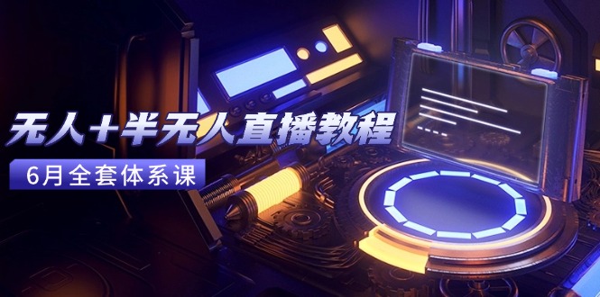 无人+半无人直播教程：AI工具+场景搭建，0到1掌握核心技术(6月更新-九零网创