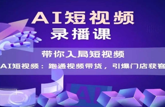 AI短视频爆款，带你入局短视频，跑通视频带货，引爆门店获客-九零网创