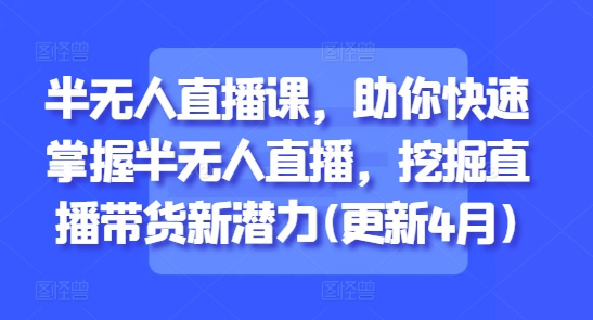 半无人直播课，助你快速掌握半无人直播，挖掘直播带货新潜力(更新6月)-九零网创