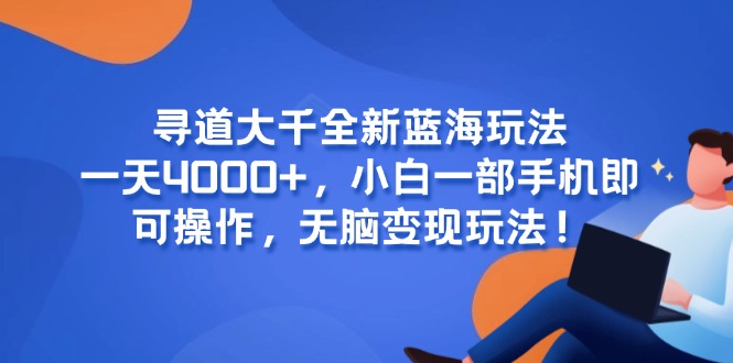 寻道大千全新蓝海玩法，一天4000+，小白一部手机即可操作，无脑变现玩法！-九零网创
