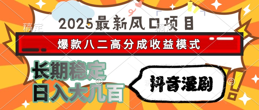 2025最新风口项目 抖音漫剧 爆款八二高分成收益模式 长期稳定日入大几百-九零网创