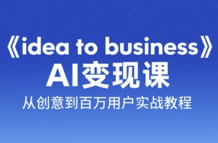 《idea to business》AI变成变现课，从创意到百万用户实战教程-九零网创